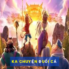 KA CHUYỆN ĐUỔI CÁ