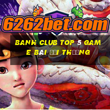 Banh Club Top 5 Game Bài Đổi Thưởng