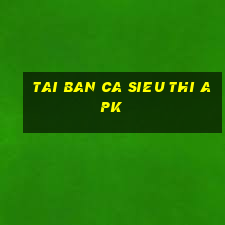 tai ban ca sieu thi apk