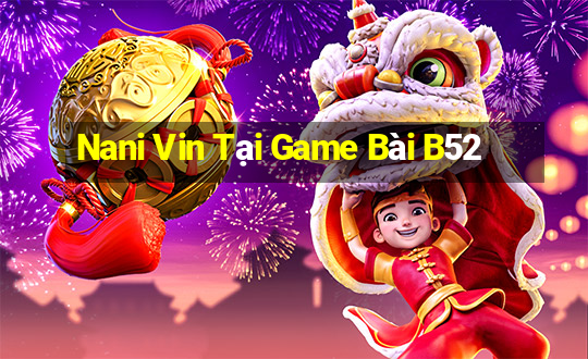 Nani Vin Tại Game Bài B52