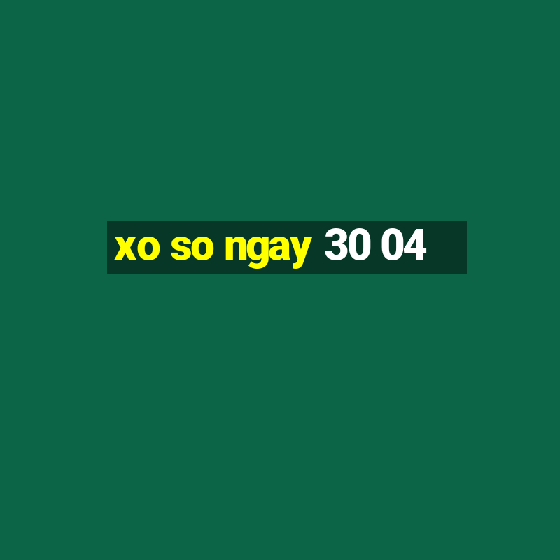 xo so ngay 30 04