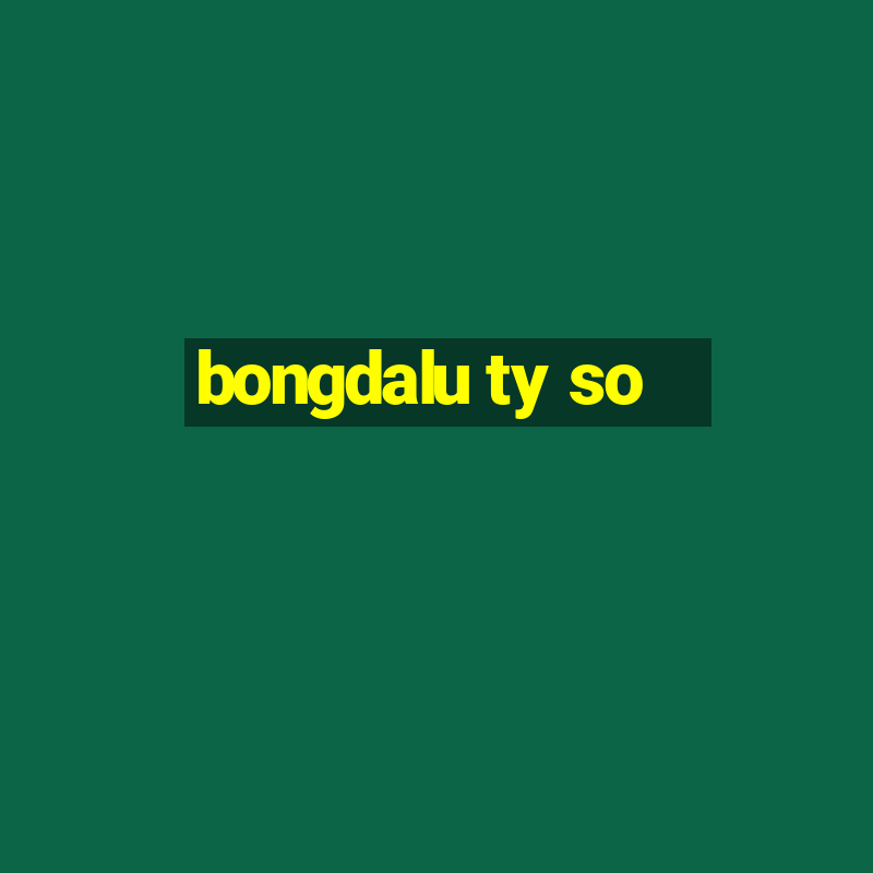 bongdalu ty so