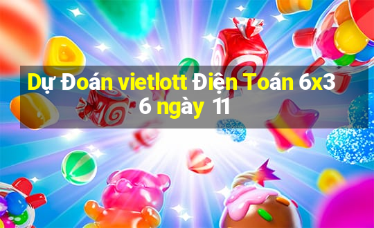 Dự Đoán vietlott Điện Toán 6x36 ngày 11