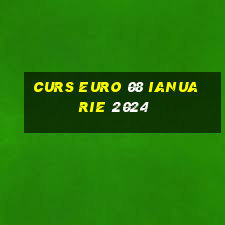 curs euro 08 ianuarie 2024