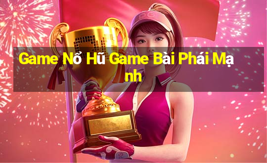 Game Nổ Hũ Game Bài Phái Mạnh