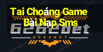 Tai Choáng Game Bài Nạp Sms