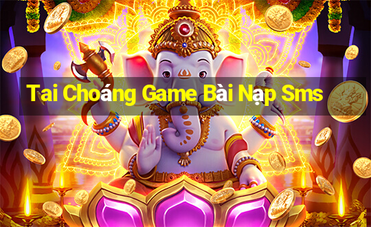 Tai Choáng Game Bài Nạp Sms