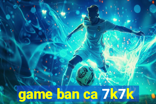 game ban ca 7k7k