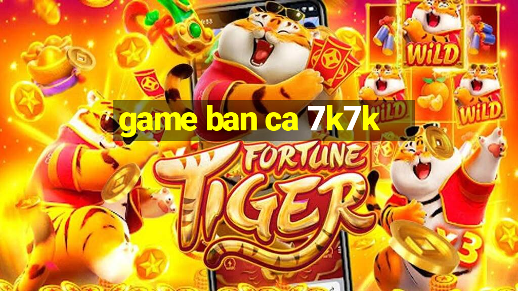 game ban ca 7k7k