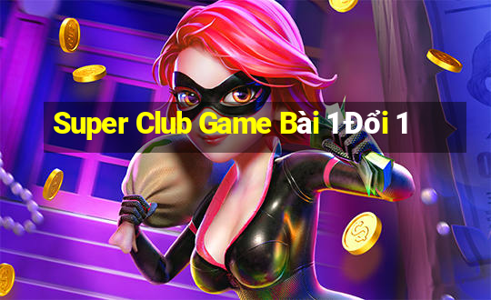 Super Club Game Bài 1 Đổi 1