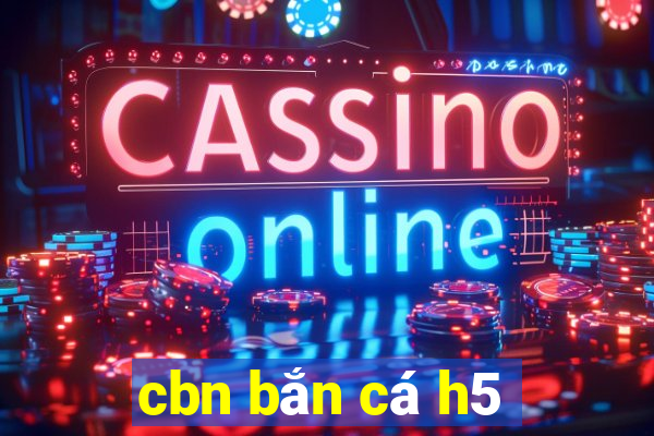 cbn bắn cá h5