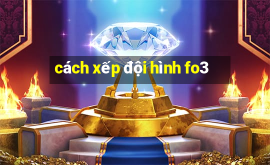 cách xếp đội hình fo3