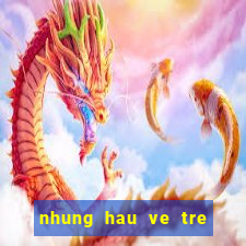 nhung hau ve tre hay nhat