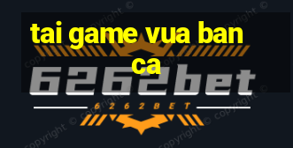 tai game vua ban ca