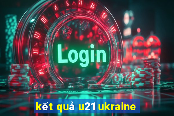 kết quả u21 ukraine