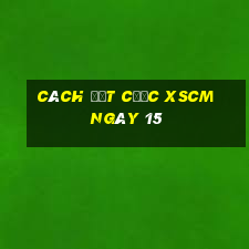 Cách đặt cược XSCM ngày 15