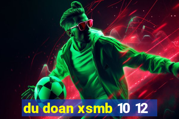 du doan xsmb 10 12