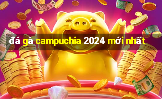 đá gà campuchia 2024 mới nhất