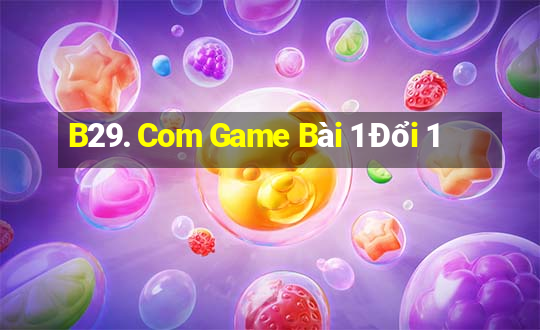 B29. Com Game Bài 1 Đổi 1