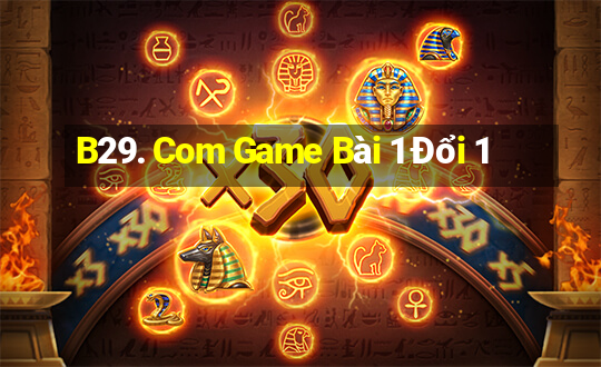 B29. Com Game Bài 1 Đổi 1