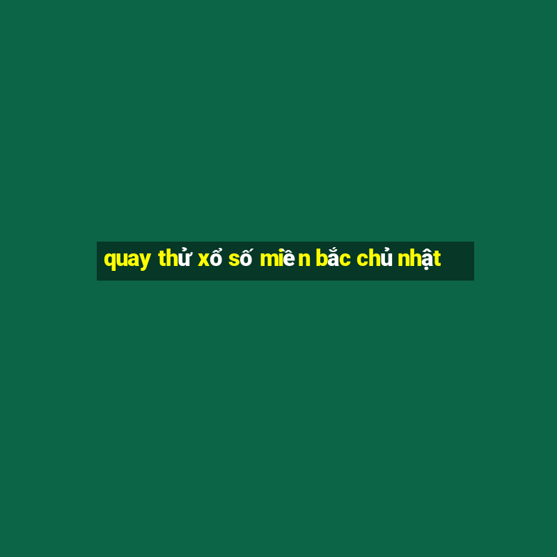 quay thử xổ số miền bắc chủ nhật