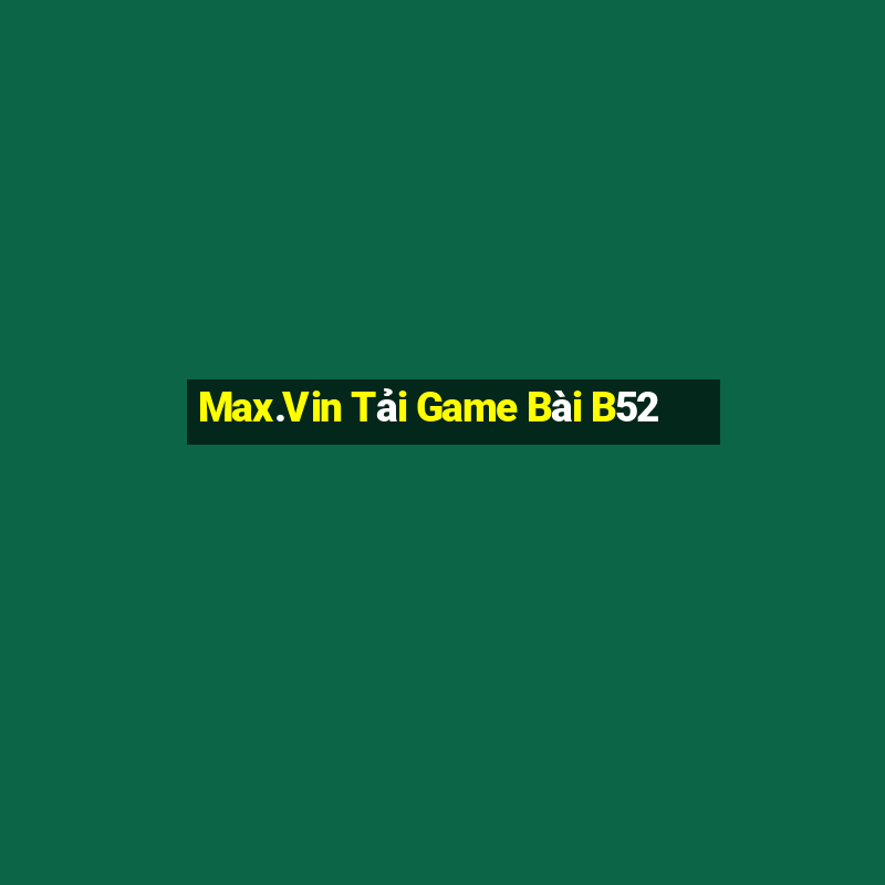 Max.Vin Tải Game Bài B52