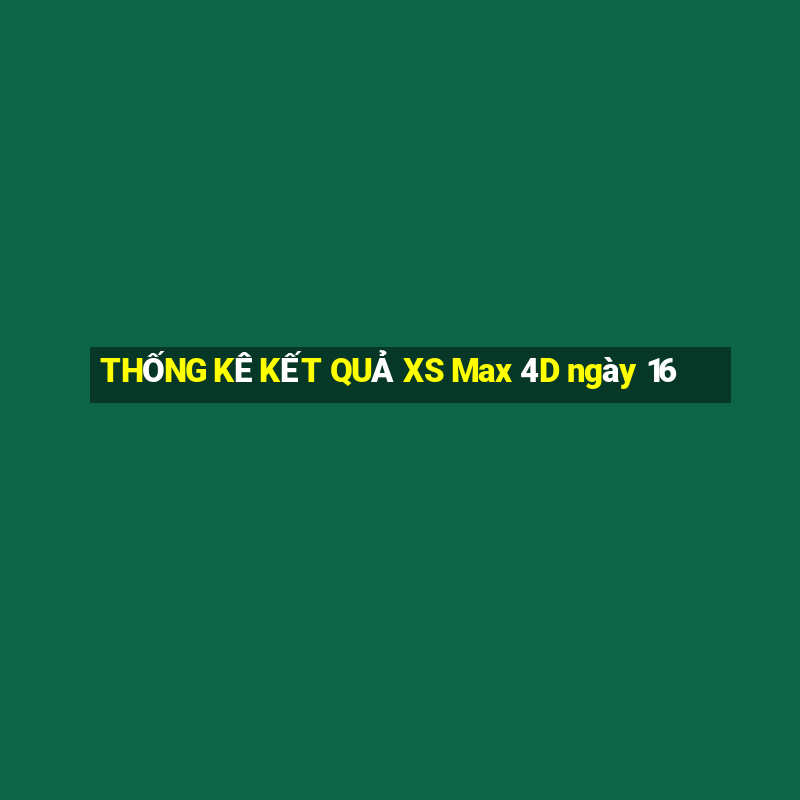 THỐNG KÊ KẾT QUẢ XS Max 4D ngày 16