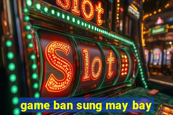 game ban sung may bay