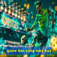 game ban sung may bay