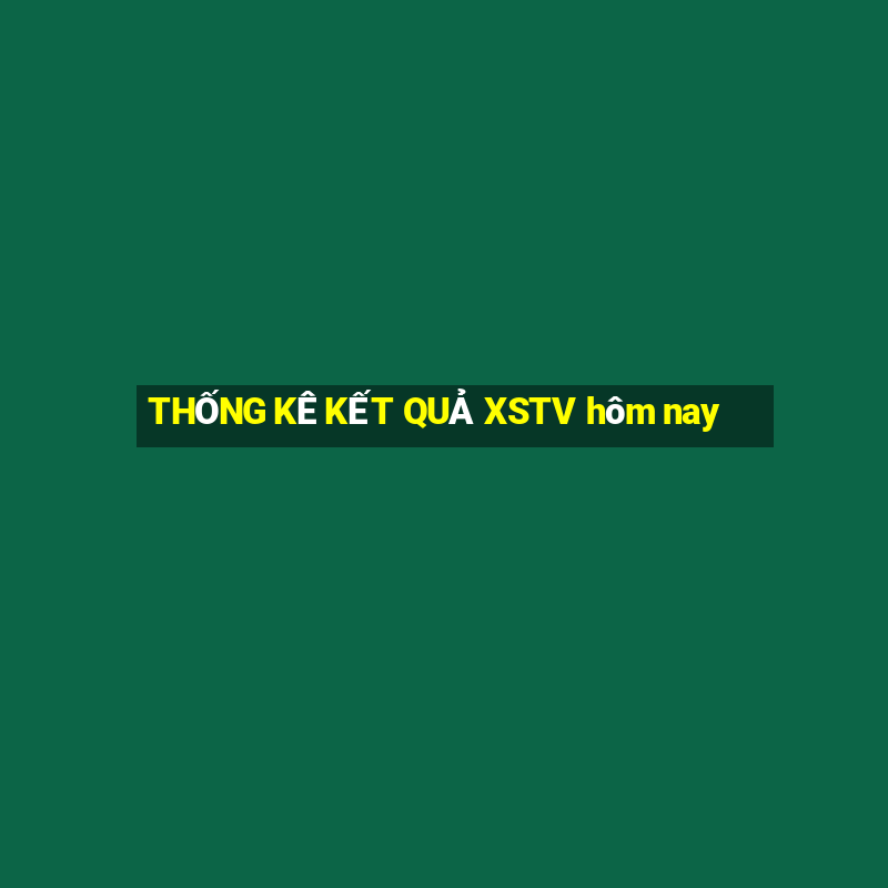 THỐNG KÊ KẾT QUẢ XSTV hôm nay