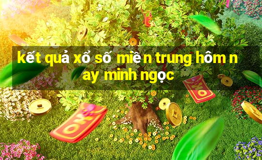 kết quả xổ số miền trung hôm nay minh ngọc