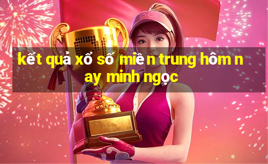 kết quả xổ số miền trung hôm nay minh ngọc