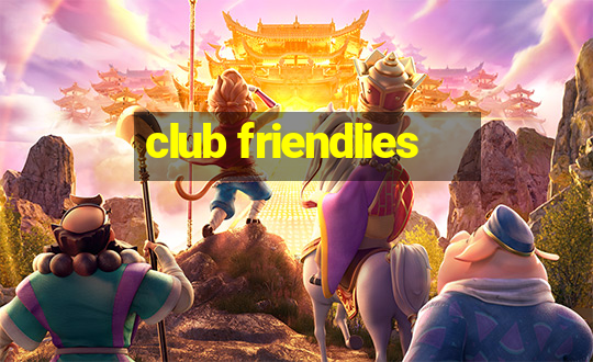 club friendlies