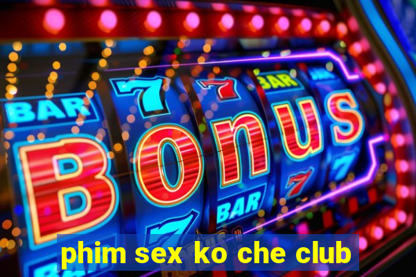 phim sex ko che club