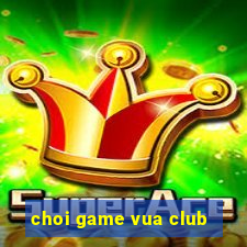 choi game vua club