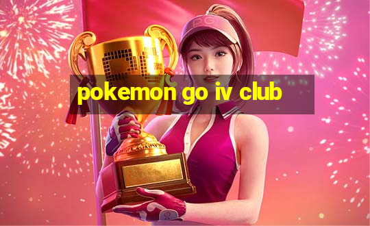 pokemon go iv club