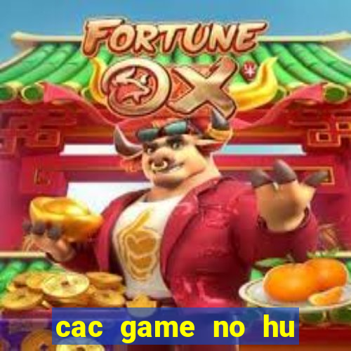 cac game no hu hien nay