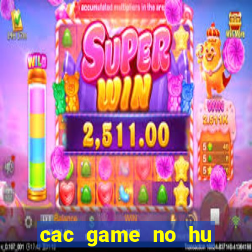 cac game no hu hien nay