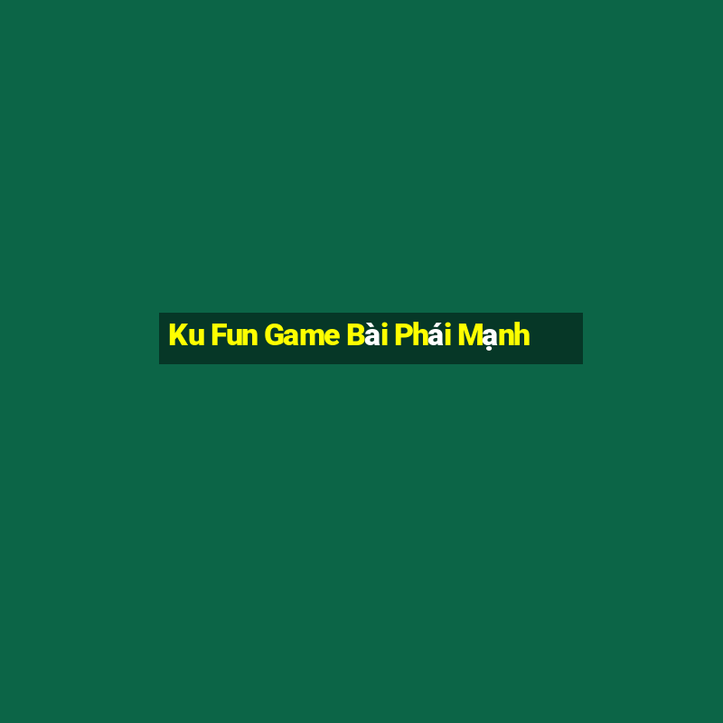 Ku Fun Game Bài Phái Mạnh