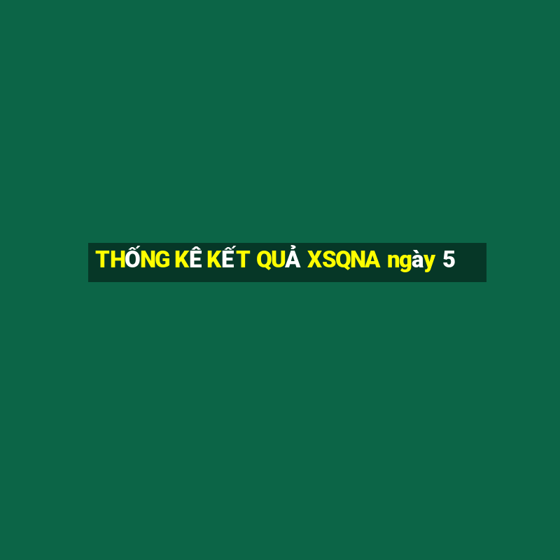 THỐNG KÊ KẾT QUẢ XSQNA ngày 5