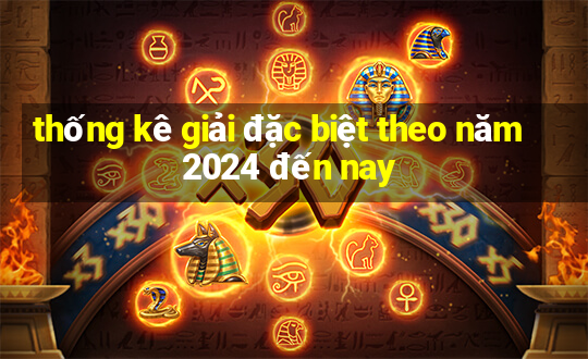 thống kê giải đặc biệt theo năm 2024 đến nay