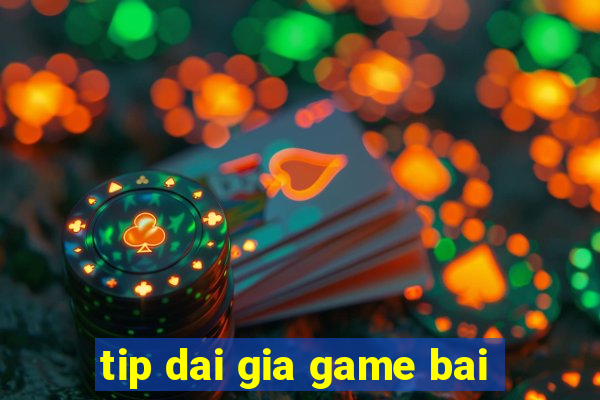 tip dai gia game bai