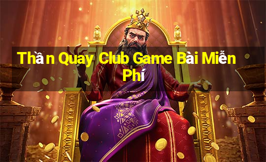 Thần Quay Club Game Bài Miễn Phí