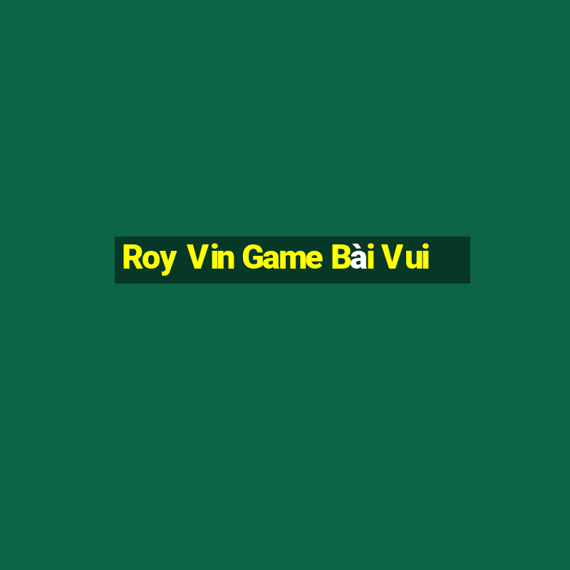 Roy Vin Game Bài Vui