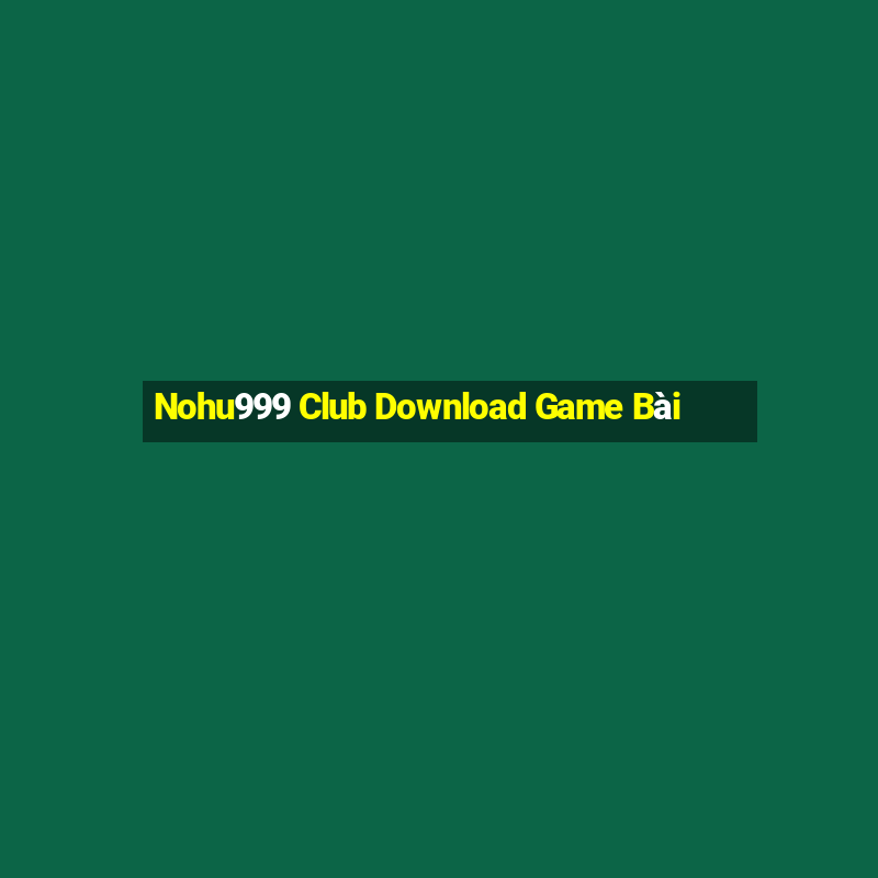 Nohu999 Club Download Game Bài