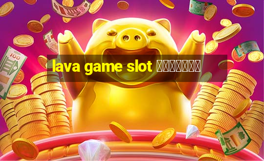 lava game slot ทางเข้า