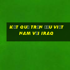 kết quả trận đấu việt nam với iraq