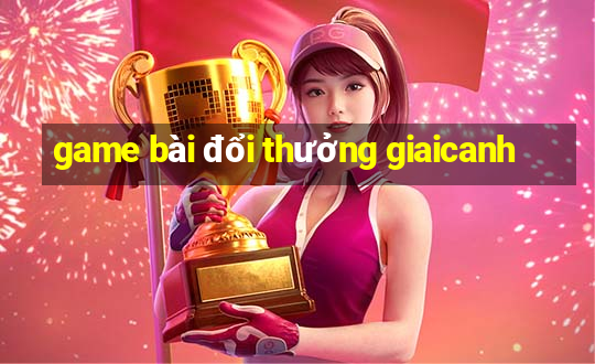 game bài đổi thưởng giaicanh