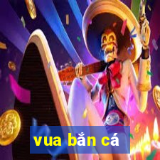 vua ban ca