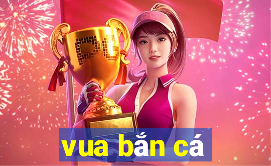 vua ban ca